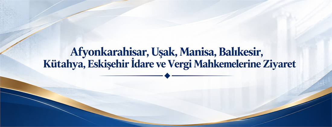 Afyonkarahisar, Uşak, Manisa, Balıkesir, Kütahya, Eskişehir İdare ve Vergi Mahkemelerine Ziyaret